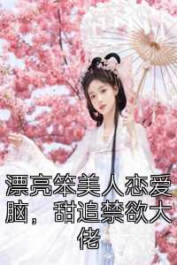 漂亮笨美人恋爱脑，甜追禁欲大佬