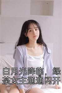 白月光降临，绿茶女主通通闪开