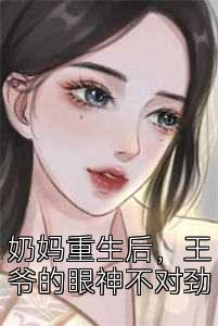 奶妈重生后，王爷的眼神不对劲