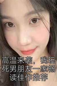 高温来袭，我玩死男朋友一家畅读佳作推荐