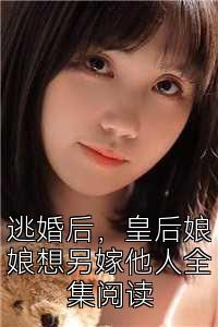 逃婚后，皇后娘娘想另嫁他人全集阅读