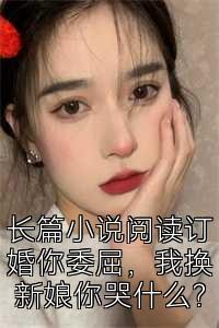 长篇小说阅读订婚你委屈，我换新娘你哭什么？