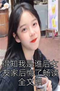 得知我是谁后女友家后悔了畅读全文版