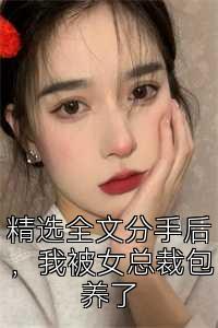 精选全文分手后，我被女总裁包养了