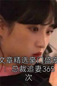 文章精选豪门盛宠：总裁追妻365次