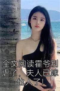 全文阅读霍爷别虐了，夫人已嫁他人了！