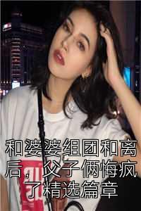 和婆婆组团和离后，父子俩悔疯了精选篇章