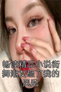 畅读精品小说街舞潮女砸了我的凤冠