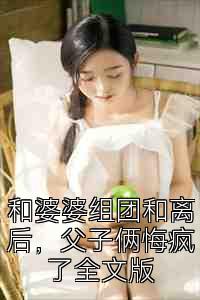 和婆婆组团和离后，父子俩悔疯了全文版