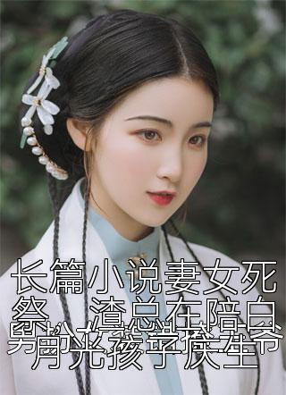 长篇小说妻女死祭，渣总在陪白月光孩子庆生