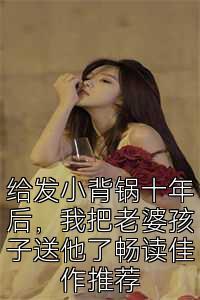 给发小背锅十年后，我把老婆孩子送他了畅读佳作推荐