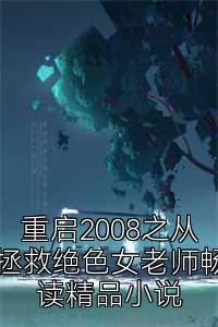 重启2008之从拯救绝色女老师畅读精品小说