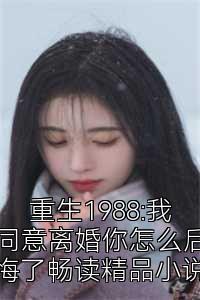 重生1988:我同意离婚你怎么后悔了畅读精品小说