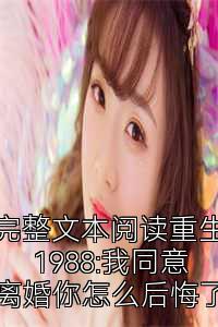 完整文本阅读重生1988:我同意离婚你怎么后悔了