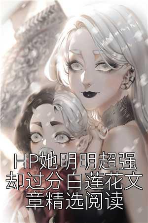 HP她明明超强却过分白莲花文章精选阅读