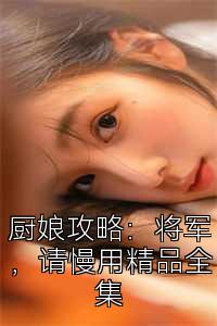 厨娘攻略：将军，请慢用精品全集