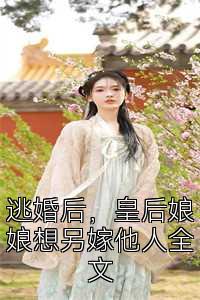 逃婚后，皇后娘娘想另嫁他人全文