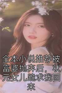 全本小说推荐被富婆抛弃后，状元女儿跪求我回来