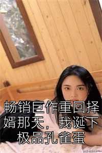 畅销巨作重回择婿那天，我诞下极品孔雀蛋