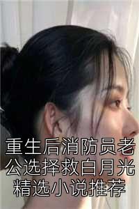 重生后消防员老公选择救白月光精选小说推荐