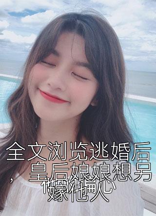 全文浏览逃婚后，皇后娘娘想另嫁他人