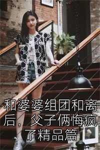 和婆婆组团和离后，父子俩悔疯了精品篇