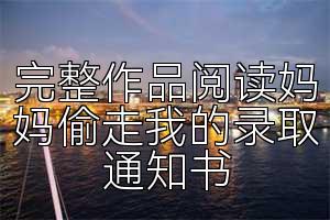 完整作品阅读妈妈偷走我的录取通知书