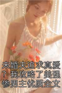 未婚夫追求真爱？我攻略了美强惨男主优质全文