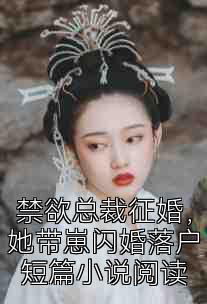 禁欲总裁征婚，她带崽闪婚落户短篇小说阅读