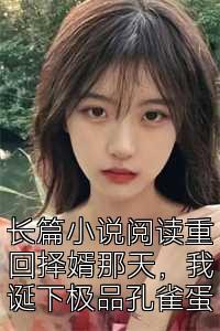 长篇小说阅读重回择婿那天，我诞下极品孔雀蛋