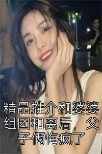 精品推介和婆婆组团和离后，父子俩悔疯了