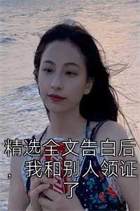 精选全文告白后，我和别人领证了