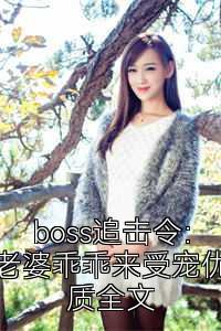 boss追击令：老婆乖乖来受宠优质全文