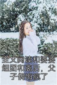 全文阅读和婆婆组团和离后，父子俩悔疯了