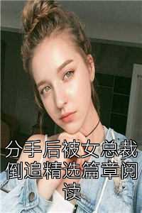 分手后被女总裁倒追精选篇章阅读