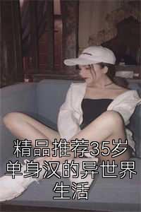 精品推荐35岁单身汉的异世界生活