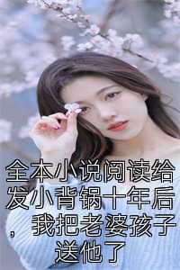 全本小说阅读给发小背锅十年后，我把老婆孩子送他了