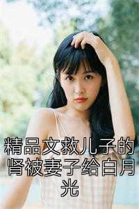 精品文救儿子的肾被妻子给白月光