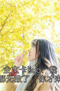 全文卡bug：我都无敌了，你才来