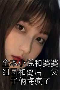 全本小说和婆婆组团和离后，父子俩悔疯了