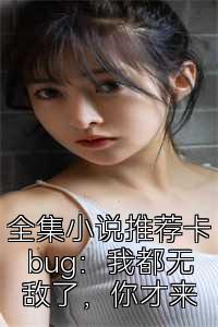 全集小说推荐卡bug：我都无敌了，你才来