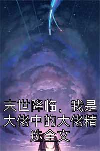 末世降临，我是大佬中的大佬精选全文